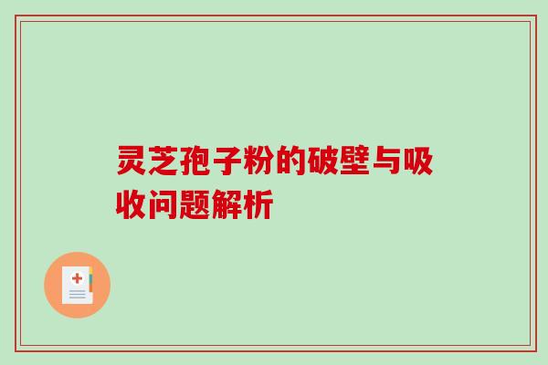灵芝孢子粉的破壁与吸收问题解析 灵芝孢子粉的破壁与吸收问题解析