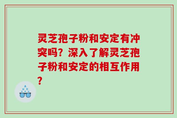 灵芝孢子粉和有冲突吗?深入了解灵芝孢子粉和的相互作用? 灵芝孢子粉和有冲突吗?深入了解灵芝孢子粉和的相互作用?