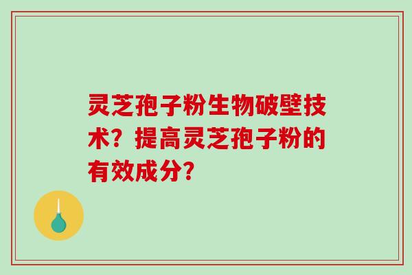 灵芝孢子粉生物破壁技术?提高灵芝孢子粉的有效成分? 灵芝孢子粉生物破壁技术?提高灵芝孢子粉的有效成分?