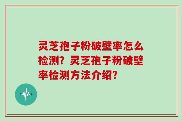 灵芝孢子粉破壁率怎么检测?灵芝孢子粉破壁率检测方法介绍? 灵芝孢子粉破壁率怎么检测?灵芝孢子粉破壁率检测方法介绍?