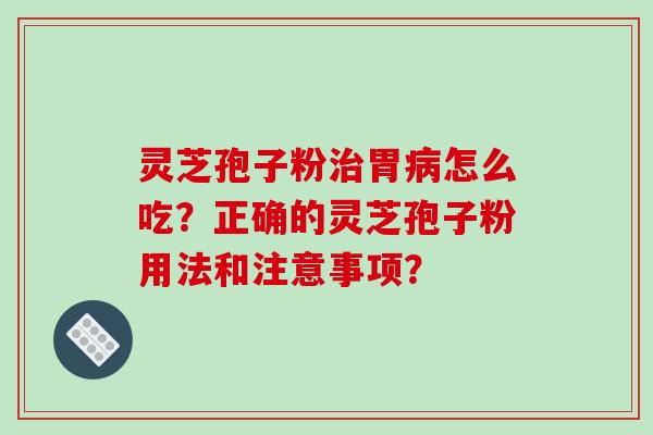 灵芝孢子粉胃怎么吃?正确的灵芝孢子粉用法和注意事项? 灵芝孢子粉胃怎么吃?正确的灵芝孢子粉用法和注意事项?