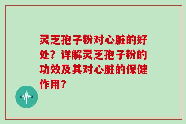 灵芝孢子粉对的好处？详解灵芝孢子粉的功效及其对的保健作用？