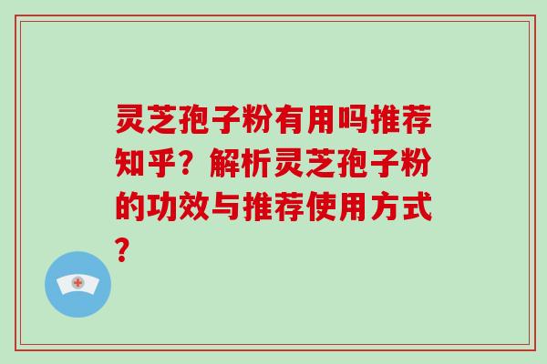 灵芝孢子粉有用吗推荐知乎?解析灵芝孢子粉的功效与推荐使用方式? 灵芝孢子粉有用吗推荐知乎?解析灵芝孢子粉的功效与推荐使用方式?