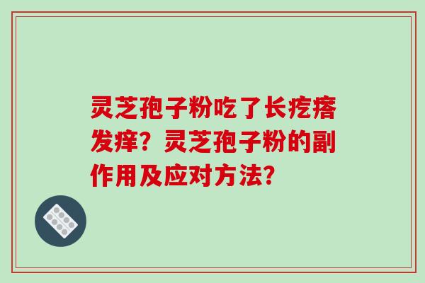 灵芝孢子粉吃了长疙瘩发痒?灵芝孢子粉的副作用及应对方法? 灵芝孢子粉吃了长疙瘩发痒?灵芝孢子粉的副作用及应对方法?