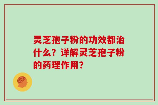灵芝孢子粉的功效都什么?详解灵芝孢子粉的药理作用? 灵芝孢子粉的功效都什么?详解灵芝孢子粉的药理作用?