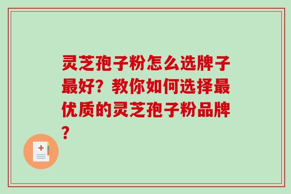 灵芝孢子粉怎么选牌子好？教你如何选择优质的灵芝孢子粉品牌？