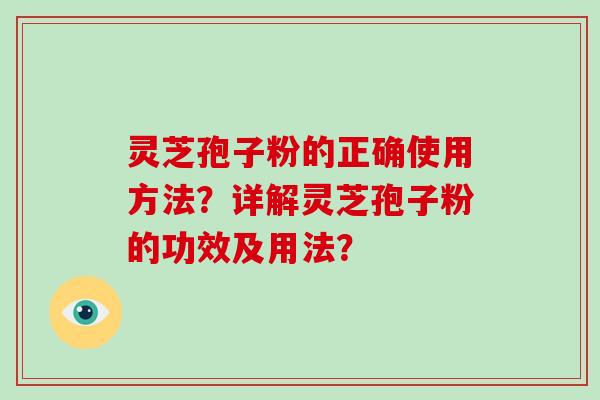 灵芝孢子粉的正确使用方法？详解灵芝孢子粉的功效及用法？