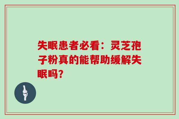 患者必看:灵芝孢子粉真的能帮助缓解吗? 患者必看:灵芝孢子粉真的能帮助缓解吗?