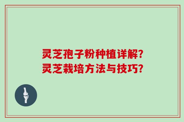 灵芝孢子粉种植详解？灵芝栽培方法与技巧？
