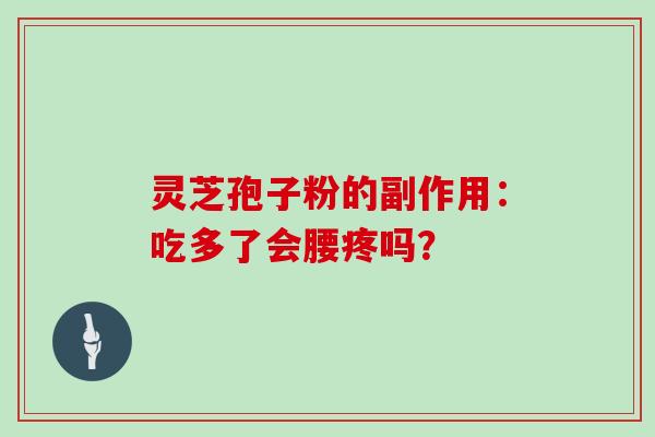 灵芝孢子粉的副作用：吃多了会腰疼吗？