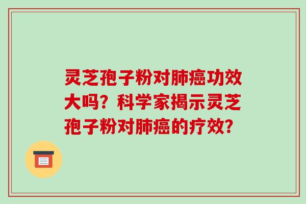 灵芝孢子粉对功效大吗？科学家揭示灵芝孢子粉对的疗效？