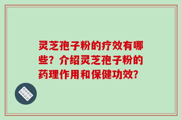 灵芝孢子粉的疗效有哪些？介绍灵芝孢子粉的药理作用和保健功效？