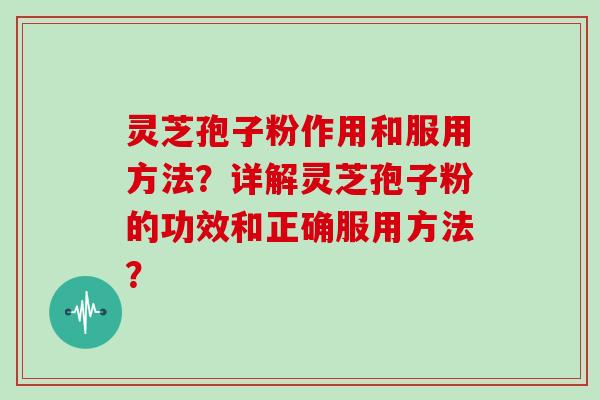 灵芝孢子粉作用和服用方法？详解灵芝孢子粉的功效和正确服用方法？