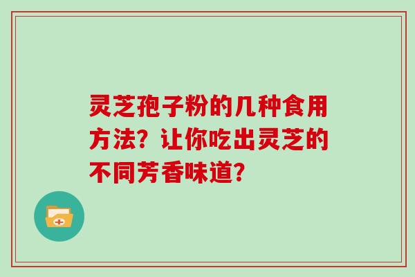 灵芝孢子粉的几种食用方法？让你吃出灵芝的不同芳香味道？
