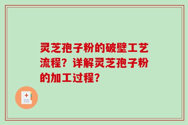 灵芝孢子粉的破壁工艺流程？详解灵芝孢子粉的加工过程？