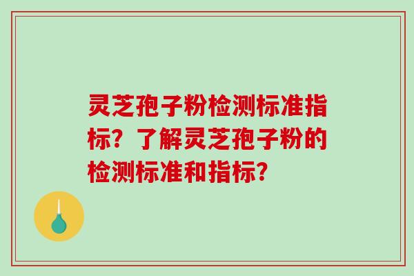 灵芝孢子粉检测标准指标？了解灵芝孢子粉的检测标准和指标？