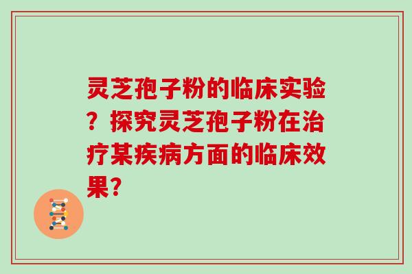 灵芝孢子粉的临床实验？探究灵芝孢子粉在某方面的临床效果？