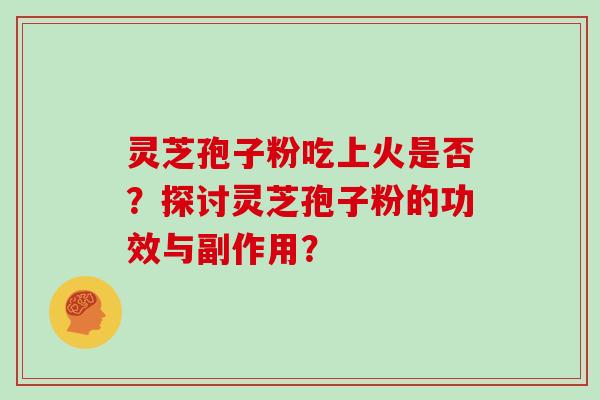 灵芝孢子粉吃上火是否？探讨灵芝孢子粉的功效与副作用？