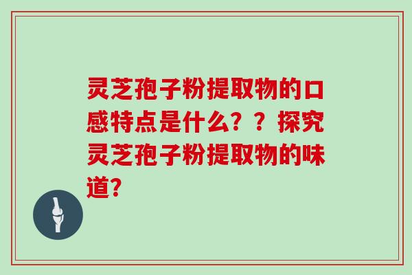 灵芝孢子粉提取物的口感特点是什么？？探究灵芝孢子粉提取物的味道？