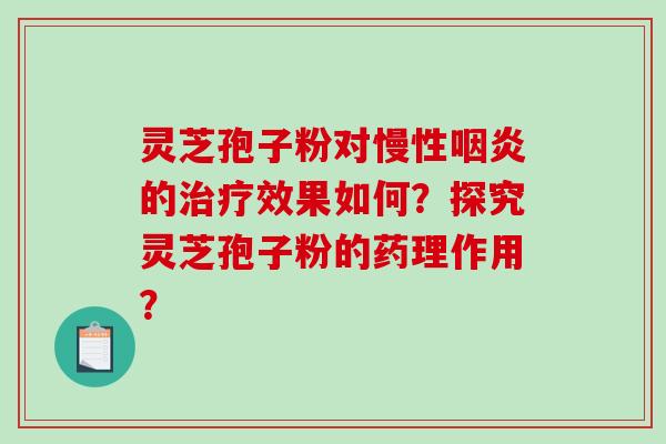 灵芝孢子粉对慢性的效果如何？探究灵芝孢子粉的药理作用？