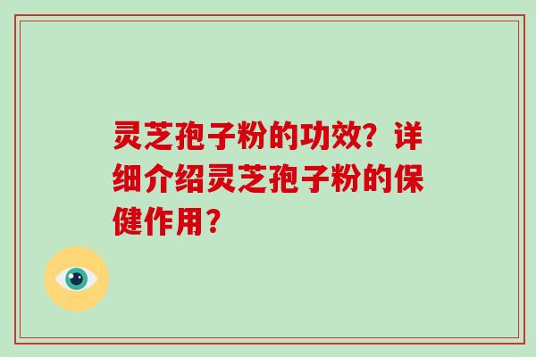 灵芝孢子粉的功效？详细介绍灵芝孢子粉的保健作用？