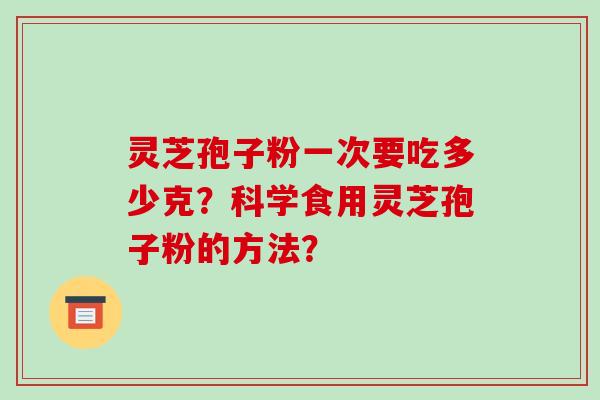 灵芝孢子粉一次要吃多少克？科学食用灵芝孢子粉的方法？