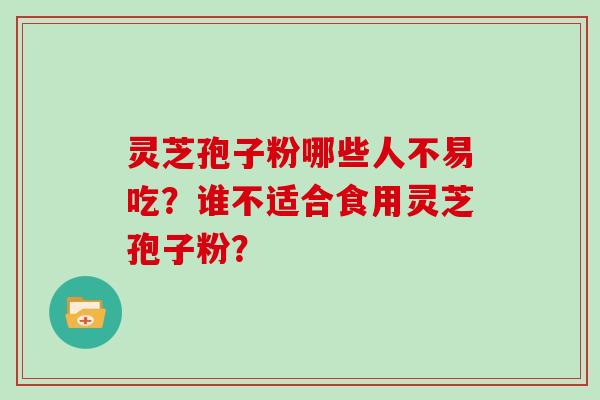 灵芝孢子粉哪些人不易吃？谁不适合食用灵芝孢子粉？
