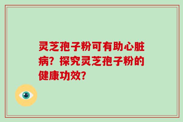 灵芝孢子粉可有助？探究灵芝孢子粉的健康功效？
