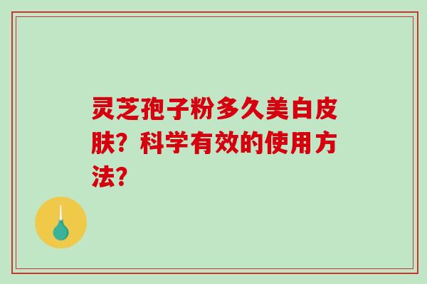灵芝孢子粉多久美白？科学有效的使用方法？