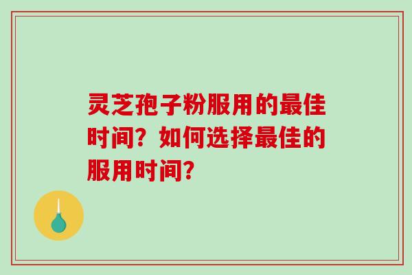 灵芝孢子粉服用的佳时间？如何选择佳的服用时间？