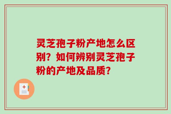 灵芝孢子粉产地怎么区别？如何辨别灵芝孢子粉的产地及品质？