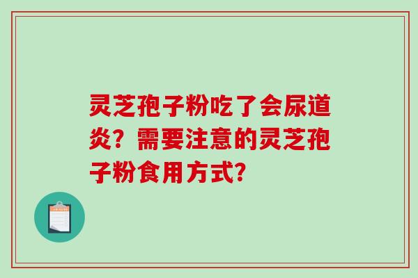 灵芝孢子粉吃了会尿道炎？需要注意的灵芝孢子粉食用方式？