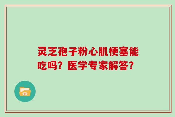 灵芝孢子粉心肌梗塞能吃吗？医学专家解答？