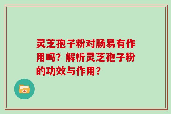 灵芝孢子粉对肠易有作用吗？解析灵芝孢子粉的功效与作用？