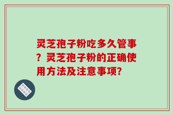 灵芝孢子粉吃多久管事？灵芝孢子粉的正确使用方法及注意事项？