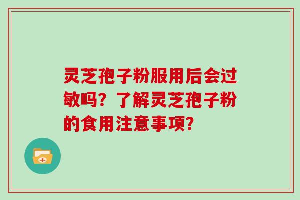 灵芝孢子粉服用后会吗？了解灵芝孢子粉的食用注意事项？