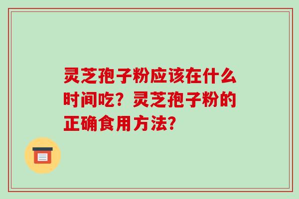 灵芝孢子粉应该在什么时间吃？灵芝孢子粉的正确食用方法？
