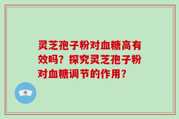 灵芝孢子粉对高有效吗？探究灵芝孢子粉对调节的作用？