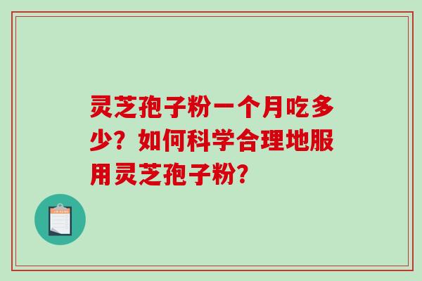 灵芝孢子粉一个月吃多少？如何科学合理地服用灵芝孢子粉？