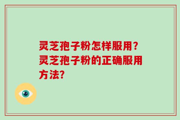 灵芝孢子粉怎样服用？灵芝孢子粉的正确服用方法？