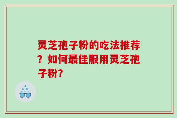 灵芝孢子粉的吃法推荐？如何佳服用灵芝孢子粉？