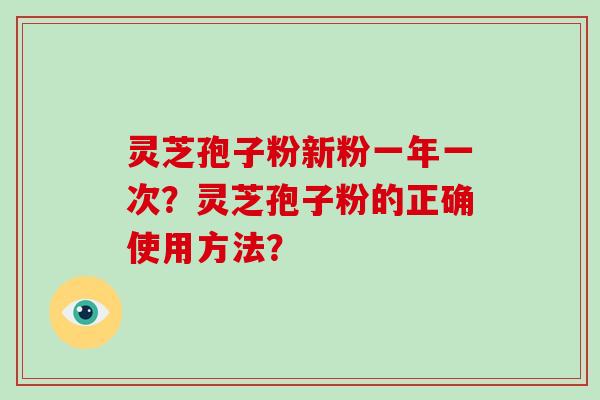 灵芝孢子粉新粉一年一次？灵芝孢子粉的正确使用方法？