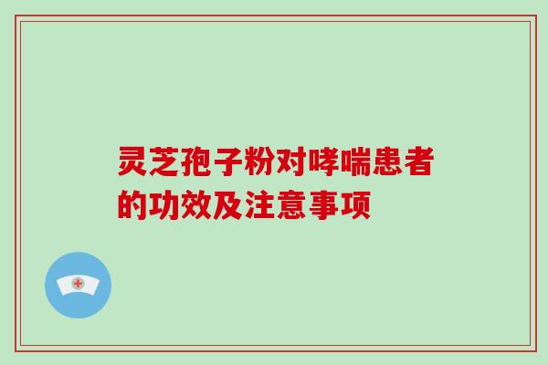 灵芝孢子粉对患者的功效及注意事项