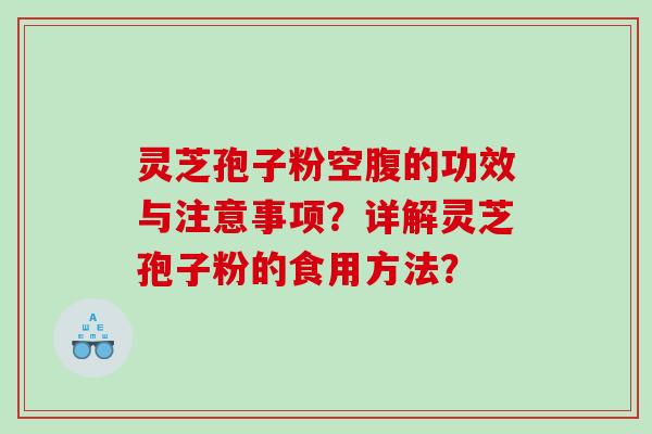 灵芝孢子粉空腹的功效与注意事项？详解灵芝孢子粉的食用方法？