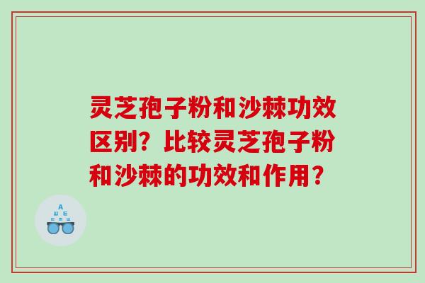 灵芝孢子粉和沙棘功效区别？比较灵芝孢子粉和沙棘的功效和作用？