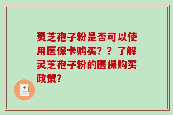 灵芝孢子粉是否可以使用医保卡购买？？了解灵芝孢子粉的医保购买政策？