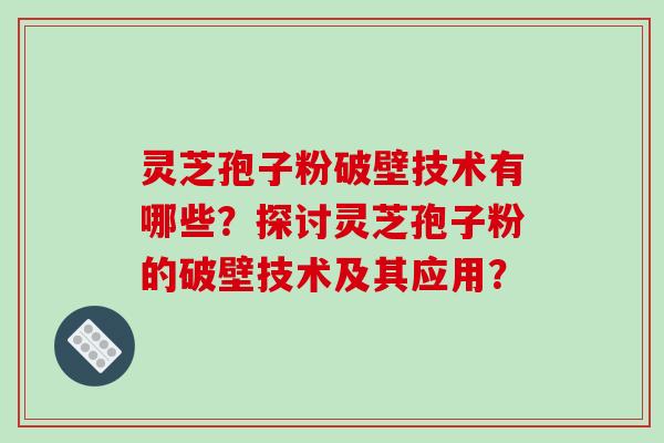 灵芝孢子粉破壁技术有哪些？探讨灵芝孢子粉的破壁技术及其应用？