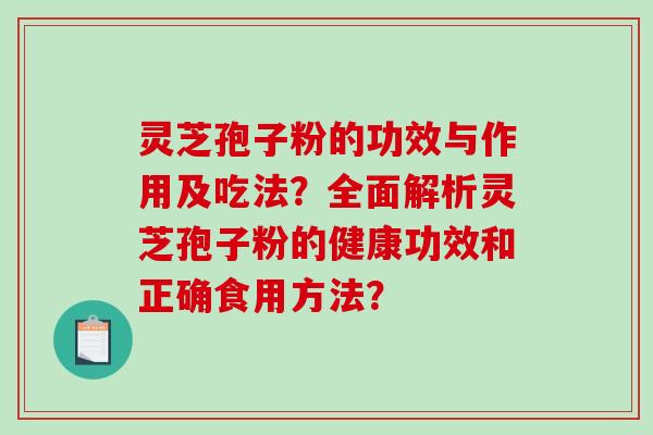 灵芝孢子粉的功效与作用及吃法？全面解析灵芝孢子粉的健康功效和正确食用方法？