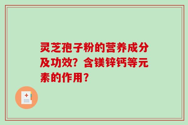 灵芝孢子粉的营养成分及功效？含镁锌钙等元素的作用？