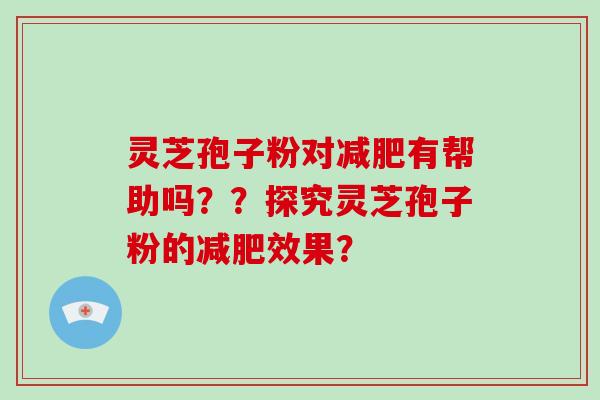 灵芝孢子粉对有帮助吗？？探究灵芝孢子粉的效果？